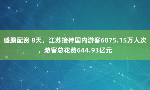 盛鹏配资 8天，江苏接待国内游客6075.15万人次，游客总花费644.93亿元