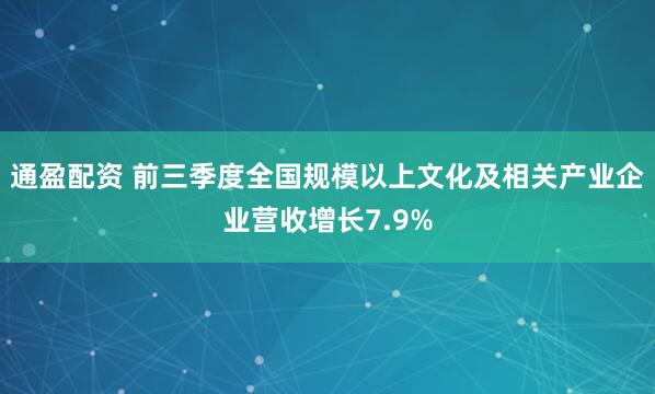通盈配资 前三季度全国规模以上文化及相关产业企业营收增长7.9%
