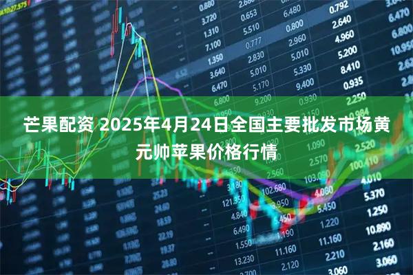 芒果配资 2025年4月24日全国主要批发市场黄元帅苹果价格行情