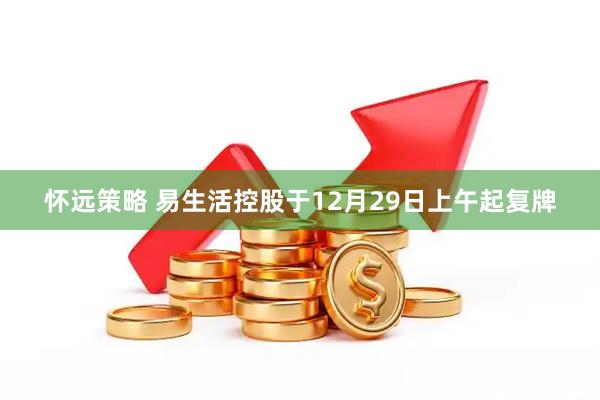 怀远策略 易生活控股于12月29日上午起复牌